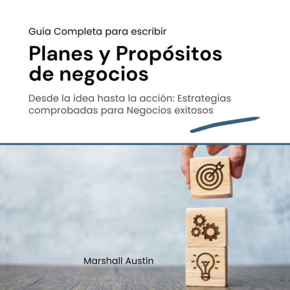 Guia completa para escribir Planes y Propósitos de Negocios: Desde la idea hasta la acción: Estrategias comprobadas para Negocios Exitosos