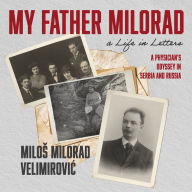 My Father Milorad, a Life in Letters: A Physician's Odyssey in Serbia and Russia