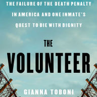 The Volunteer: The Failure of the Death Penalty in America and One Inmate's Quest to Die with Dignity