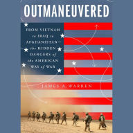 Outmaneuvered: From Vietnam to Iraq to Afghanistan-the Hidden Dangers of the American Way of War