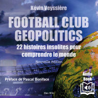 Football Club Geopolitics - Nouvelle édition: 22 histoires insolites pour comprendre le monde