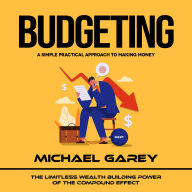 Budgeting: A Simple Practical Approach to Making Money (The Limitless Wealth Building Power of the Compound Effect)