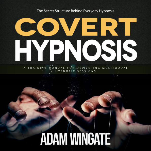 Covert Hypnosis: The Secret Structure Behind Everyday Hypnosis (A Training Manual for Delivering Multimodal Hypnotic Sessions)