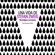 Una vida de Stefan Zweig. Nostalgias europeas