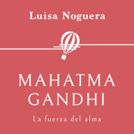 Mahatma Gandhi. La fuerza del alma