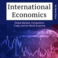 International Economics: Global Markets, Competition, Trade, and the World Economy