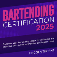 Bartending Certification: Professional Bartending Certification Prep 2024-2025: Master the Art of Mixology and Ace Your Certification Exam on the First Try 200+ Realistic Q&A Detailed Explanations to Boost Your Confidence and Skills