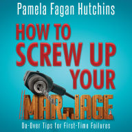 How to Screw Up Your Marriage: Do-Over Tips For First-Time Failures