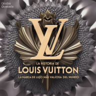 La Historia De Louis Vuitton La Marca De Lujo Más Valiosa Del Mundo