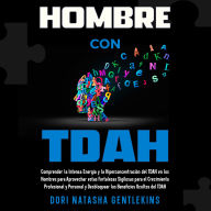 Hombre con TDAH: Comprender la Intensa Energía y la Hiperconcentración del TDAH en los Hombres para Aprovechar estas Fortalezas Sigilosas para el Crecimiento Profesional y Personal