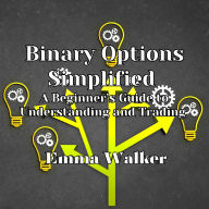 Binary Options Simplified: A Beginner's Guide to Understanding and Trading