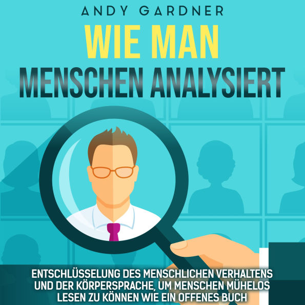 Wie man Menschen analysiert: Entschlüsselung des menschlichen Verhaltens und der Körpersprache, um Menschen mühelos lesen zu können wie ein offenes Buch