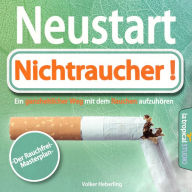Neustart: Nichtraucher!: Der Rauchfrei-Masterplan. Ein ganzheitlicher Weg mit dem Rauchen aufzuhören