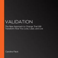 Validation: The New Approach to Change That Will Transform How You Love, Lead, and Live