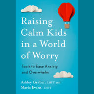 Raising Calm Kids in a World of Worry: Tools to Ease Anxiety and Overwhelm