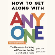 How to Get Along with Anyone: The Playbook for Predicting and Preventing Conflict at Work and at Home