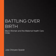 Battling Over Birth: Black Women and the Maternal Health Care Crisis