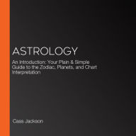 Astrology: An Introduction: Your Plain & Simple Guide to the Zodiac, Planets, and Chart Interpretation