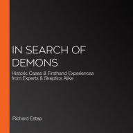 In Search of Demons: Historic Cases & Firsthand Experiences from Experts & Skeptics Alike