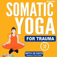 Somatic Yoga for Trauma: Release Stress and Anxiety with 28 Day Low Impact Exercise Challenge in Just 10 Minutes a Day. Suitable for Beginners, Seniors and All Fitness Levels [Illustrated in Color]