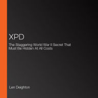 XPD: The Staggering World War II Secret That Must Be Hidden At All Costs