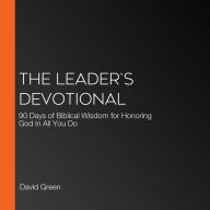 The Leader's Devotional: 90 Days of Biblical Wisdom for Honoring God in All You Do