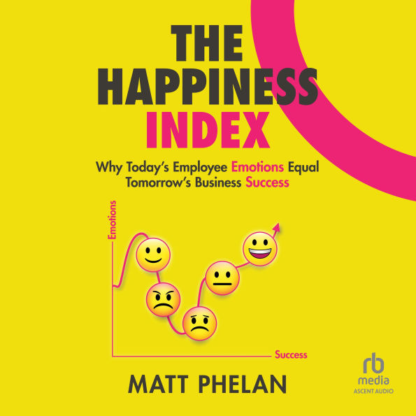 The Happiness Index: Why Today's Employee Emotions Equal Tomorrow's Business Success