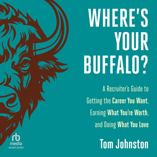Where's Your Buffalo?: A Recruiter's Guide to Getting the Career You Want, Earning What You're Worth, and Doing What You Love