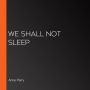 We Shall Not Sleep