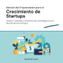 Manual del Emprendedor para el Crecimiento de Startups: Gestión, desafíos y planificación estratégica en el mundo de las Startups