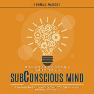 Subconscious Mind: Control Your Subconscious Mind to Transform Your Life (A Step-by-step Guide to Harnessing the Power of Your Subconscious Mind for Lasting Transformation)