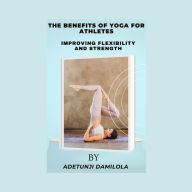 BENEFITS OF YOGA FOR ATHLETES, THE: IMPROVING FLEXIBILITY AND STRENTH