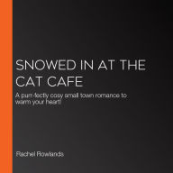 Snowed In at the Cat Cafe: A purr-fectly cosy small town romance to warm your heart!