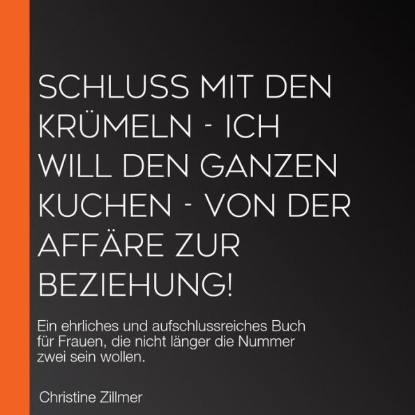 Schluss mit den Krümeln - Ich will den ganzen Kuchen - Von der Affäre zur Beziehung!: Ein ehrliches und aufschlussreiches Buch für Frauen, die nicht länger die Nummer zwei sein wollen.