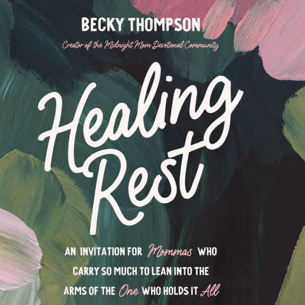 Healing Rest: An Invitation for Mommas who Carry so Much to Lean into the Arms of the One Who Holds it All