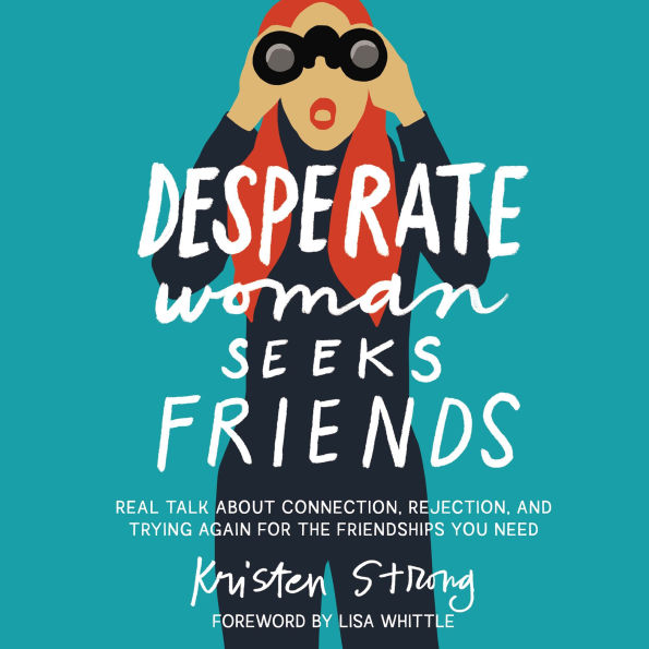 Desperate Woman Seeks Friends: Real Talk About Connection, Rejection, and Trying Again for the Friendships You Need