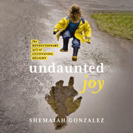 Undaunted Joy: The Revolutionary Act of Cultivating Delight