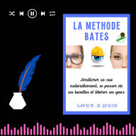 LA METHODE BATES: Améliorer sa vue naturellement, se passer de ses lunettes et libérer ses yeux