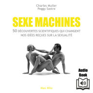 Sexe machines: 50 découvertes scientifiques qui changent nos idées reçues sur la sexualité