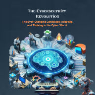 The Cybersecurity Revolution: The Ever-Changing Landscape: Adapting and Thriving in the Cyber World