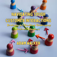 Navigating Tough Customer Interactions: Strategies for Handling Challenging Customer Situations
