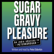 Sugar, Gravy, Pleasure: An Indie Odyssey in Peterborough