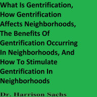 What Is Gentrification, How Gentrification Affects Neighborhoods, The Benefits Of Gentrification Occurring In Neighborhoods, And How To Stimulate Gentrification In Neighborhoods