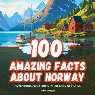 100 Amazing Facts about Norway: Adventures and Stories in the Land of Fjords