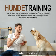Hundetraining: Wie Sie Ihren Hund mit spielerischen und praktischen Übungen trainieren, ihn erziehen und ihm wesentliche, mittelschwere und fortgeschrittene Kommandos beibringen können