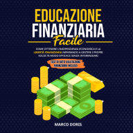 EDUCAZIONE FINANZIARIA FACILE: Come Ottenere l'Indipendenza Economica e la Libertà Finanziaria Imparando a Gestire i Propri Soldi in Modo Efficace Senza Intermediari