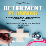 Retirement Planning: A Practical Step by Step Guide for Preparing Yourself Now (Expert Strategies to Easily Craft Your Personalized Plan for Financial Freedom)