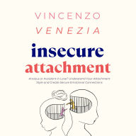 Insecure Attachment: Anxious or Avoidant in Love? Understand Your Attachment Style and Create Secure Emotional Connections