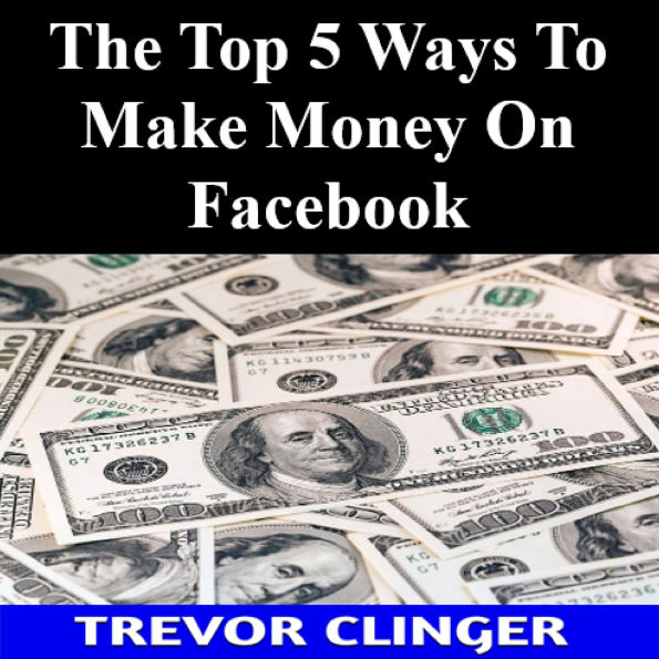 The Top 5 Ways To Make Money On Facebook