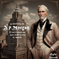 La Historia De J. P. Morgan El Millonario Que Controlaba El Mundo